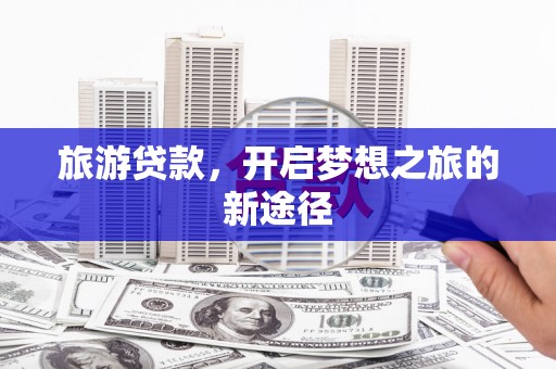 衢山旅游贷款，开启梦想之旅的新途径