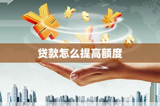 衢山贷款怎么提高额度