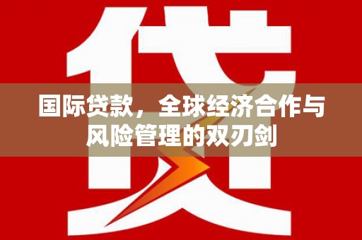 衢山国际贷款，全球经济合作与风险管理的双刃剑