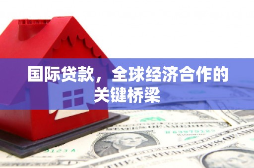 衢山国际贷款，全球经济合作的关键桥梁