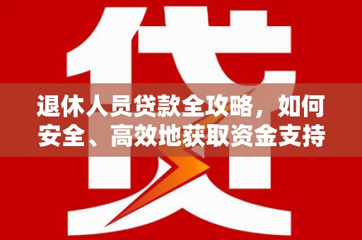 衢山退休人员贷款全攻略，如何安全、高效地获取资金支持
