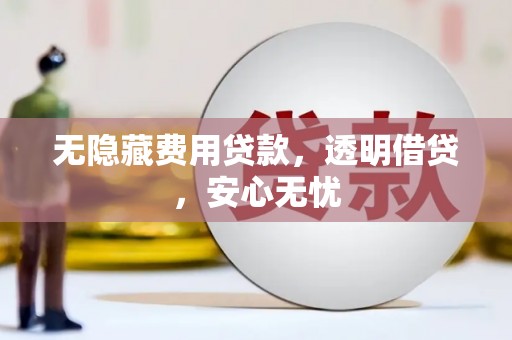 衢山无隐藏费用贷款，透明借贷，安心无忧