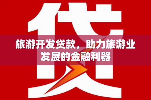 衢山旅游开发贷款，助力旅游业发展的金融利器