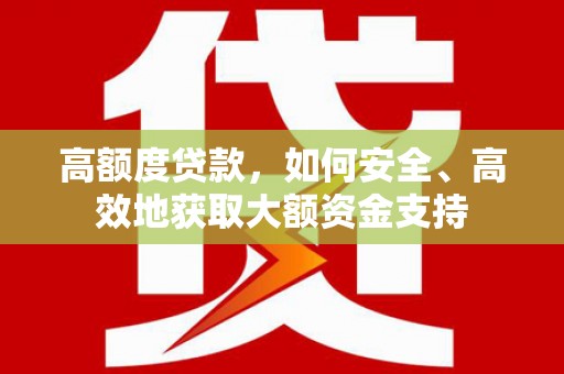 衢山高额度贷款，如何安全、高效地获取大额资金支持