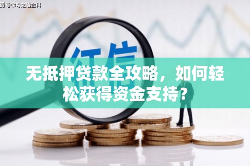 衢山无抵押贷款全攻略，如何轻松获得资金支持？