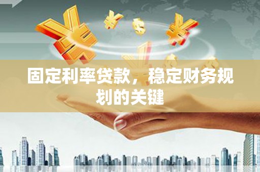衢山固定利率贷款，稳定财务规划的关键