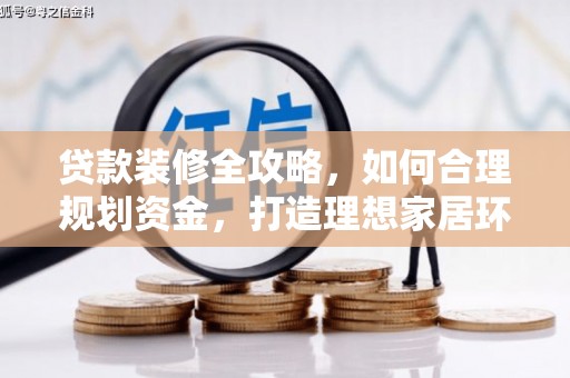衢山贷款装修全攻略，如何合理规划资金，打造理想家居环境