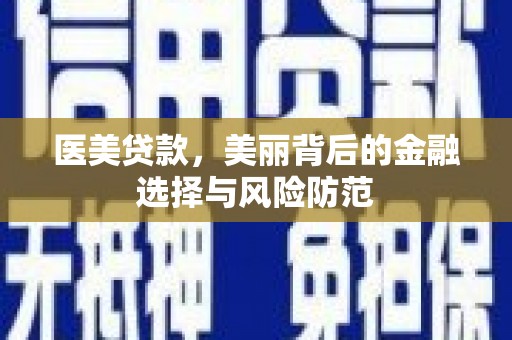 衢山医美贷款，美丽背后的金融选择与风险防范