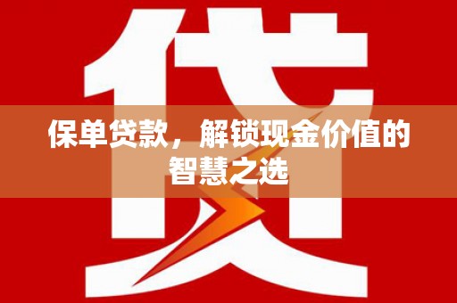 衢山保单贷款，解锁现金价值的智慧之选