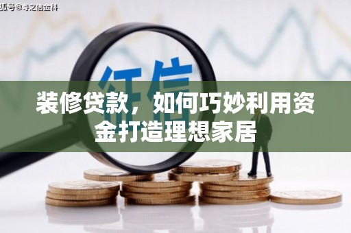衢山装修贷款，如何巧妙利用资金打造理想家居