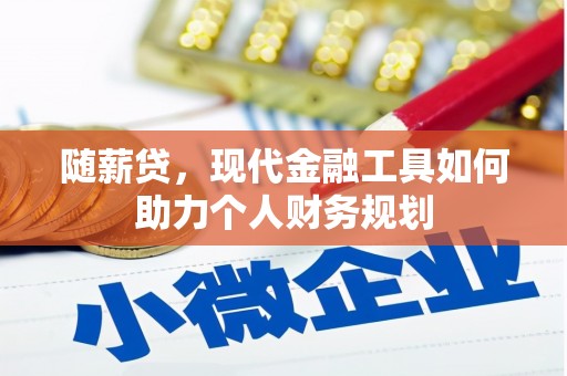衢山随薪贷，现代金融工具如何助力个人财务规划
