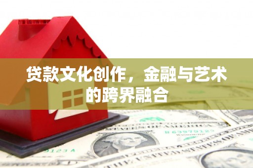 衢山贷款文化创作，金融与艺术的跨界融合