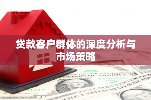 衢山贷款客户群体的深度分析与市场策略