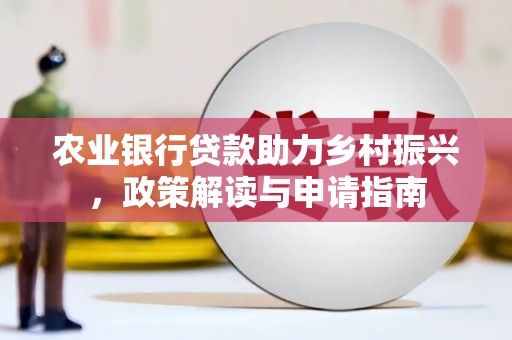衢山农业银行贷款助力乡村振兴，政策解读与申请指南