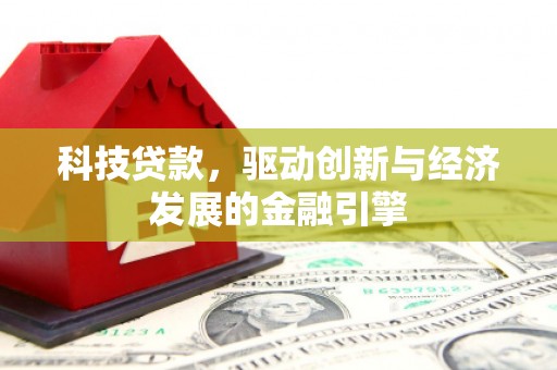 衢山科技贷款，驱动创新与经济发展的金融引擎