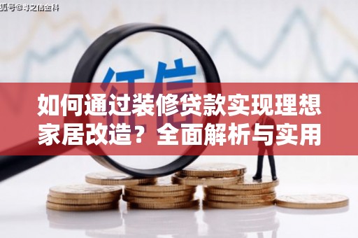 衢山如何通过装修贷款实现理想家居改造？全面解析与实用指南
