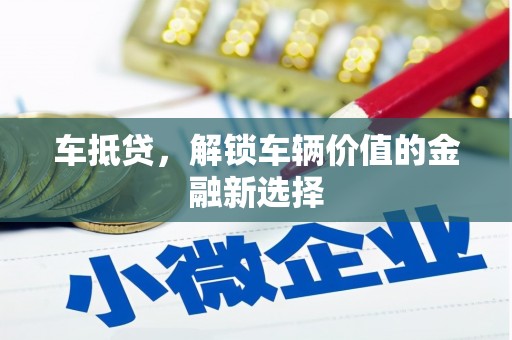 衢山车抵贷，解锁车辆价值的金融新选择