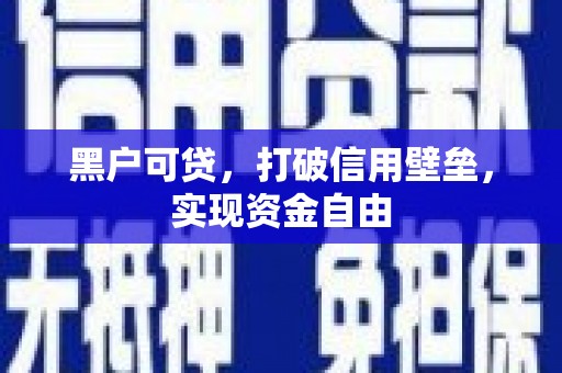 衢山黑户可贷，打破信用壁垒，实现资金自由