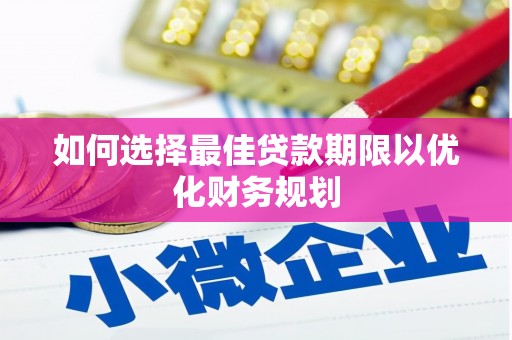 衢山如何选择最佳贷款期限以优化财务规划