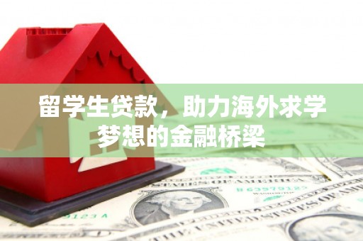 衢山留学生贷款，助力海外求学梦想的金融桥梁