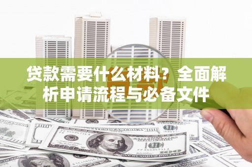 衢山贷款需要什么材料？全面解析申请流程与必备文件