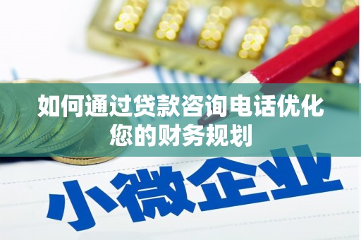 衢山如何通过贷款咨询电话优化您的财务规划