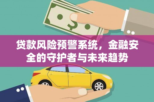 衢山贷款风险预警系统，金融安全的守护者与未来趋势