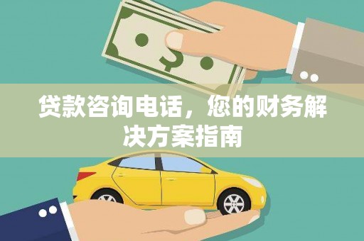 衢山贷款咨询电话，您的财务解决方案指南