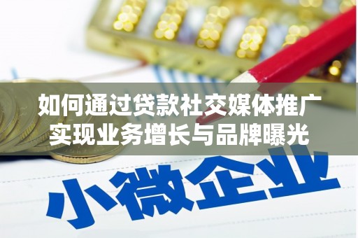 衢山如何通过贷款社交媒体推广实现业务增长与品牌曝光