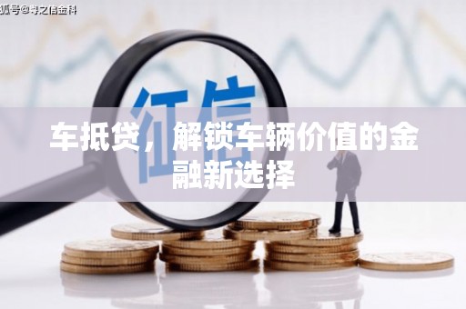 衢山车抵贷，解锁车辆价值的金融新选择