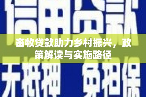 衢山畜牧贷款助力乡村振兴，政策解读与实施路径