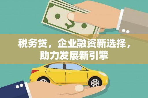 衢山税务贷，企业融资新选择，助力发展新引擎