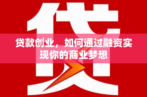 衢山贷款创业，如何通过融资实现你的商业梦想