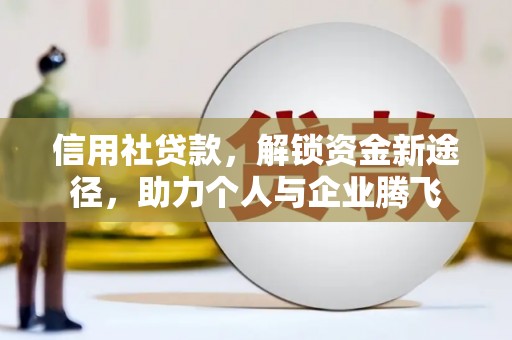 衢山信用社贷款，解锁资金新途径，助力个人与企业腾飞