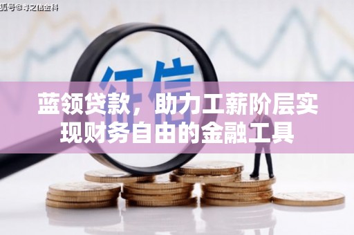 衢山蓝领贷款，助力工薪阶层实现财务自由的金融工具