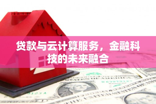 衢山贷款与云计算服务，金融科技的未来融合