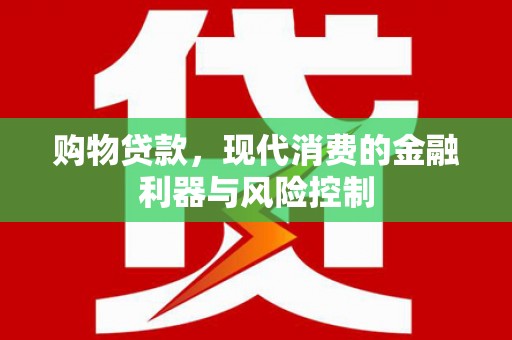 衢山购物贷款，现代消费的金融利器与风险控制