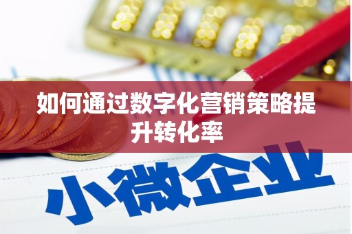 衢山如何通过数字化营销策略提升转化率