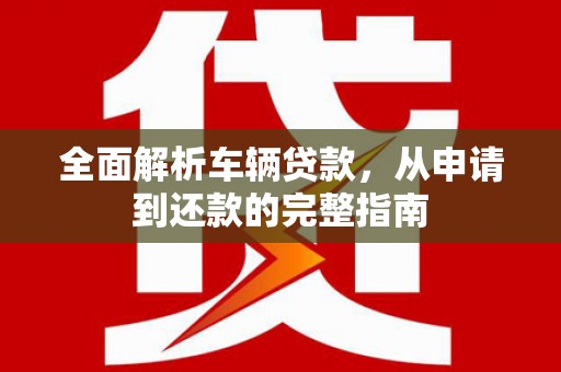 衢山全面解析车辆贷款，从申请到还款的完整指南