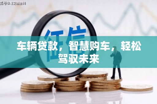 衢山车辆贷款，智慧购车，轻松驾驭未来