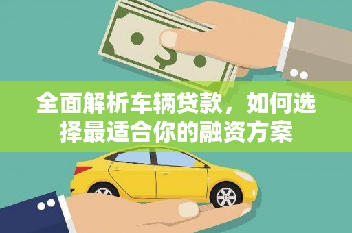 衢山全面解析车辆贷款，如何选择最适合你的融资方案