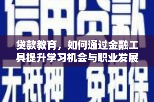 衢山贷款教育，如何通过金融工具提升学习机会与职业发展