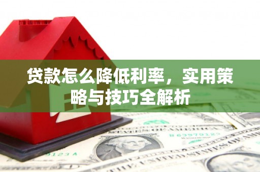 衢山贷款怎么降低利率，实用策略与技巧全解析