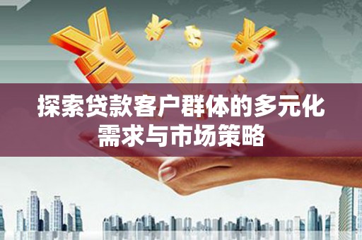衢山探索贷款客户群体的多元化需求与市场策略