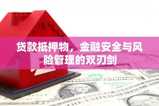 衢山贷款抵押物，金融安全与风险管理的双刃剑