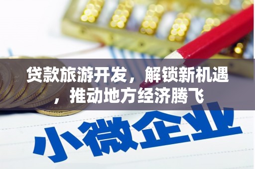 衢山贷款旅游开发，解锁新机遇，推动地方经济腾飞