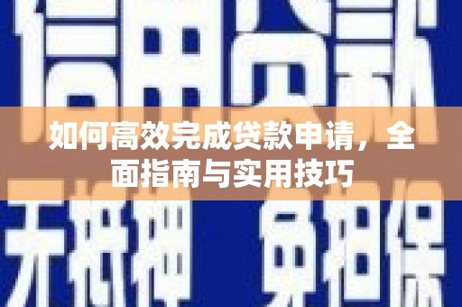 衢山如何高效完成贷款申请，全面指南与实用技巧