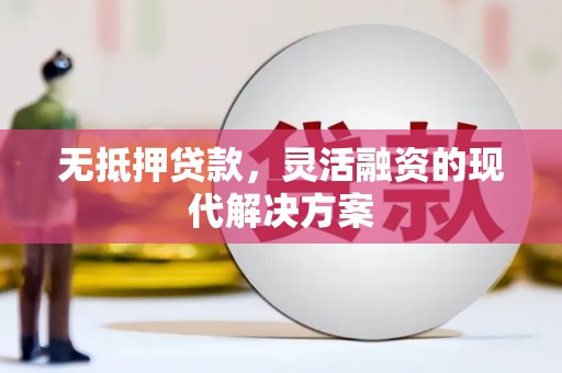 衢山无抵押贷款，灵活融资的现代解决方案