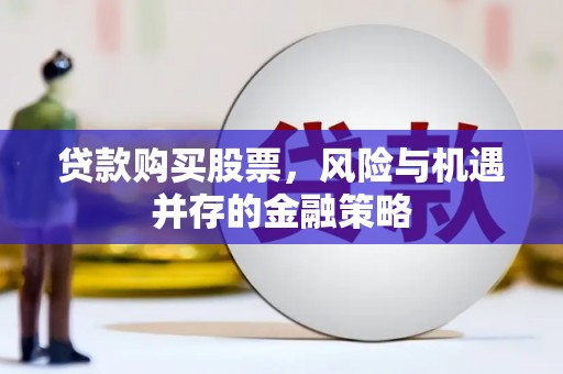 衢山贷款购买股票，风险与机遇并存的金融策略