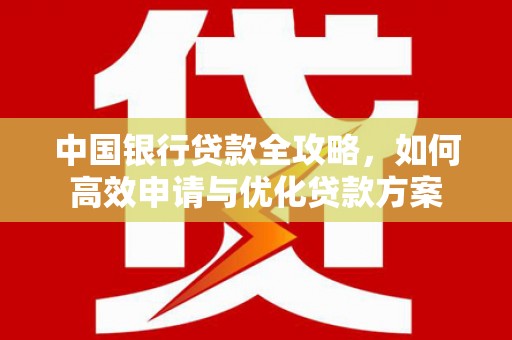 衢山中国银行贷款全攻略，如何高效申请与优化贷款方案